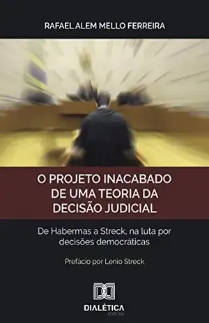 O projeto inacabado de uma teoria da decisão judicial: de Habermas a Streck, na luta por decisões democráticas – Rafael Alem Mello Ferreira