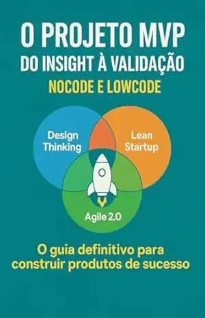 O Projeto MVP: Do Insight à Validação – NO CODE E LOW CODE: O Guia Definitivo para Construir Produtos de Sucesso com Design Thinking, Lean Startup e Agile 2.0 – Leonardo Luiz Ludovico Póvoa