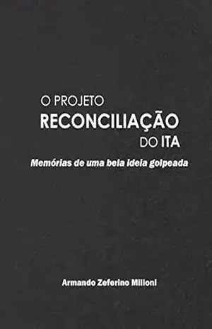 Capa do livro O Projeto Reconciliação do ITA: Memórias de uma bela ideia golpeada - Armando Zeferino Milioni