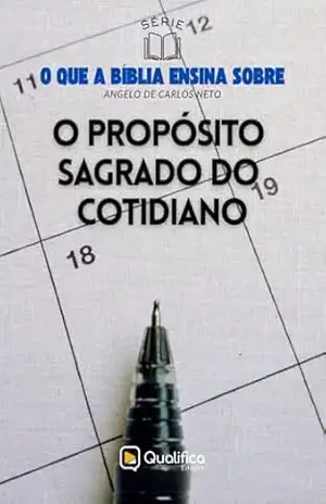 O Propósito Sagrado do Cotidiano (O que a Bíblia Ensina Sobre) – Angelo de Carlos Neto