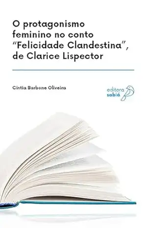 Capa do livro O protagonismo feminino no conto ''Felicidade Clandestina'', de Clarice Lispector (Práticas de leitura e análise de textos literários Livro 6) - Cíntia Barbone Oliveira