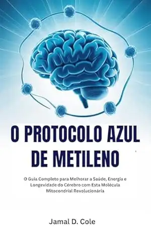 O PROTOCOLO AZUL DE METILENO: O Guia Completo para Melhorar a Saúde, Energia e Longevidade do Cérebro com Esta Molécula Mitocondrial Revolucionária – Jamal D. Cole O PROTOCOLO AZUL DE METILENO: O Guia Completo para Melhorar a Saúde, Energia e Longevidade do Cérebro com Esta Molécula Mitocondrial Revolucionária – Jamal D. Cole