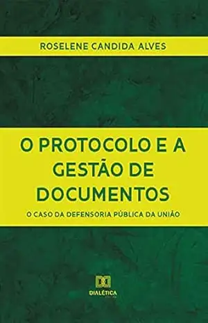 O Protocolo e a Gestão de Documentos: o caso da Defensoria Pública da União – Roselene Candida Alves O Protocolo e a Gestão de Documentos: o caso da Defensoria Pública da União – Roselene Candida Alves