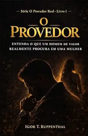 O Provedor: Entenda o que um homem de valor realmente procura em uma mulher (O Provedor Real Livro 1) – Igor T. Ruppenthal O Provedor: Entenda o que um homem de valor realmente procura em uma mulher (O Provedor Real Livro 1) – Igor T. Ruppenthal