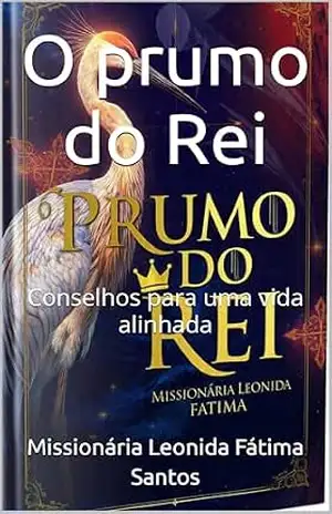 O prumo do Rei: Conselhos para uma vida alinhada (Trilogia de ensinamentos através de testemunhos verídicos de libertação e revelações com Espírito santo através da Biblia Livro 2) – Missionária Leonida Fátima  Santos