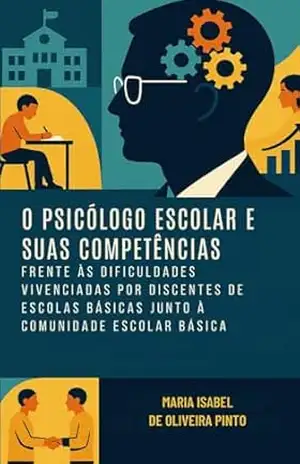 O Psicólogo escolar e suas competências frente às dificuldades vivenciadas por alunos e educadores na escola básica - Maria Isabel de Oliveira Pinto O Psicólogo escolar e suas competências frente às dificuldades vivenciadas por alunos e educadores na escola básica - Maria Isabel de Oliveira Pinto