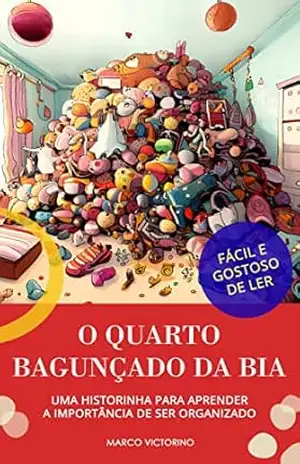 O quarto bagunçado da Bia: Uma historinha para aprender a importância de ser organizado. – Marco Victorino