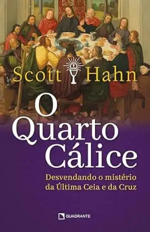 O quarto cálice: Desvendando o mistério da Última Ceia e da Cruz – Scott Hahn