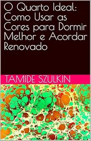 O Quarto Ideal: Como Usar as Cores para Dormir Melhor e Acordar Renovado – Tamide Szulkin