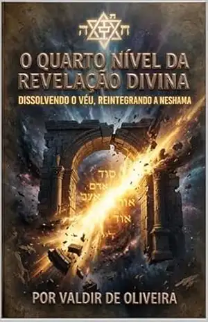 O QUARTO NÍVEL DA REVELAÇÃO DIVINA: Dissolvendo o Véu, Reintegrando a Neshamá – Valdir  de Oliveira