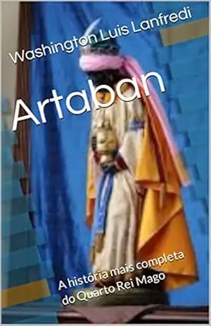 O Quarto Rei Mago: Artaban – A história mais completa do Quarto Rei Mago (Religião ficção e fatos reais de Washington Luís Lanfredi Livro 5) – Washington Luis  Lanfredi
