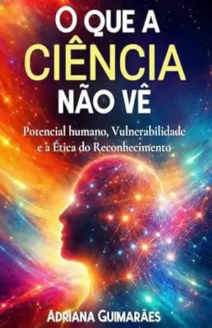 Capa do livro O que a ciência não vê: Potencial humano, Vulnerabilidade e a Ética do Reconhecimento - Adriana Oliveira Guimarães