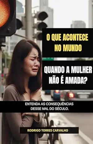 O que acontece no mundo, quando a mulher não é amada? – Rodrigo Torres Carvalho