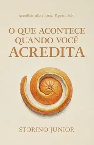 Capa do livro O que acontece quando você acredita: A lei da atração livre do vício do controle de futuro e o poder da vulnerabilidade - Storino Junior
