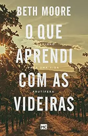 O que aprendi com as videiras: O caminho para uma vida frutífera – Beth Moore