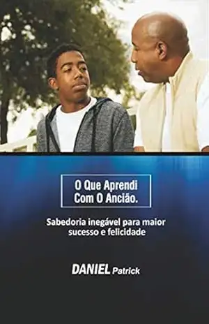 O que aprendi com o ancião: Sabedoria inegável para maior sucesso e felicidade. – Daniel Patrick