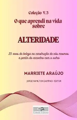 O que aprendi na vida sobre ALTERIDADE: 25 voos de beleza na construção de nós mesmos a partir do encontro com o outro – Marriete Araújo O que aprendi na vida sobre ALTERIDADE: 25 voos de beleza na construção de nós mesmos a partir do encontro com o outro – Marriete Araújo
