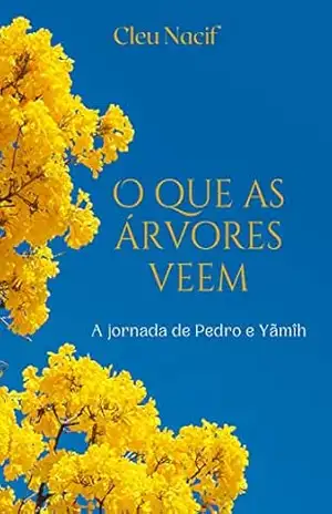 Capa do livro O que as árvores veem: A jornada de Pedro e Yãmîh - Cleu Nacif