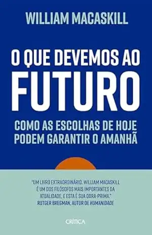 Capa do livro O que devemos ao futuro: Como as escolhas de hoje podem garantir o amanhã - William MacAskill