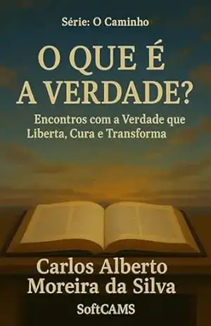 O que é a VERDADE ?: Encontros com a Verdade, que Liberta, Cura e Transforma (O Caminho) – Carlos Alberto Moreira da Silva