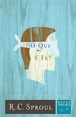 O que é fé? (Questões Cruciais Livro 8) – R. C. Sproul