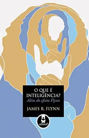 O que é Inteligência? Além do Efeito Flynn – James R. Flynn O que é Inteligência? Além do Efeito Flynn – James R. Flynn