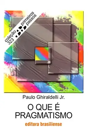O que é pragmatismo (Primeiros Passos) – Paulo Ghiraldelli Junior
