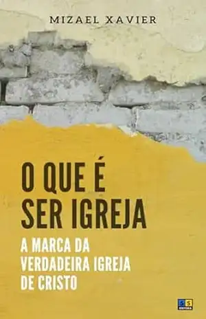 O QUE É SER IGREJA: a marca da verdadeira Igreja de Cristo – Mizael Xavier