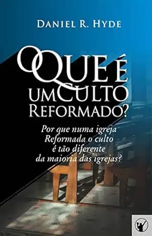 Capa do livro O Que é um Culto Reformado: Por que em uma igreja Reformada o culto é tão diferente da maioria das outras igrejas? - Daniel Hyde