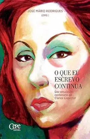 O que eu escrevo continua: Dez ensaios no centenário de Clarice Lispector – José Mário Rodrigues O que eu escrevo continua: Dez ensaios no centenário de Clarice Lispector – José Mário Rodrigues