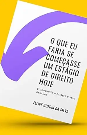 Capa do livro O que eu faria de começasse um estágio de Direito hoje!: Entendendo o estágio e seus desafios. - Felipe  Ghedin da Silva