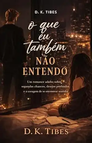O Que Eu Também Não Entendo: Um romance adulto sobre segundas chances, desejos profundos e a coragem de se encontrar sozinha. – D. K. Tibes O Que Eu Também Não Entendo: Um romance adulto sobre segundas chances, desejos profundos e a coragem de se encontrar sozinha. – D. K. Tibes
