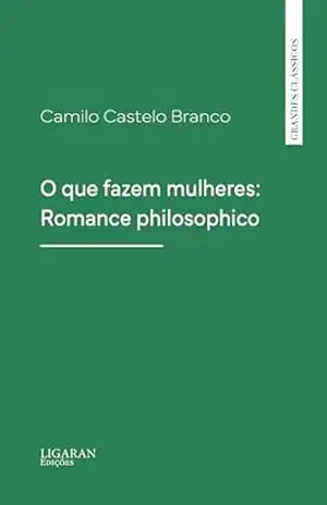 O que fazem mulheres: Romance philosophico – Camilo Castelo Branco