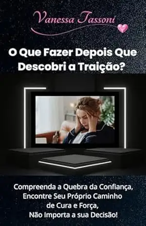 O que fazer depois que descobri a traição?: Compreenda a quebra da confiança, encontre seu próprio caminho de cura e força, Não importa a sua decisão! – Vanessa Tassoni