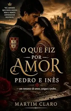 O Que Fiz Por Amor: Pedro e Inês — um romance de amor, sangue e pedra (Essencial Portugal) – Martim Claro