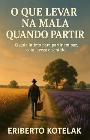 O que levar na mala quando partir: O guia íntimo para partir em paz, com leveza e sentido – ERIBERTO KOTELAK