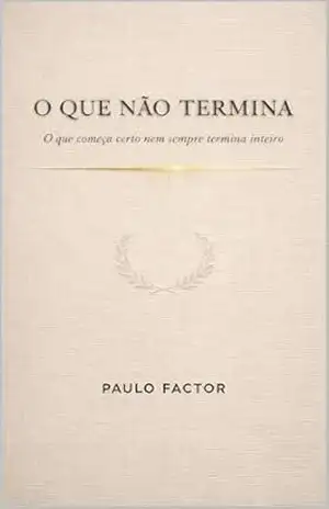 O Que Não Termina: O que começa certo nem sempre termina inteiro. - Paulo FActor O Que Não Termina: O que começa certo nem sempre termina inteiro. - Paulo FActor