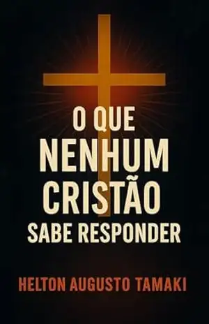 O Que Nenhum Cristão sabe Responder – Helton Augusto Tamaki O Que Nenhum Cristão sabe Responder – Helton Augusto Tamaki