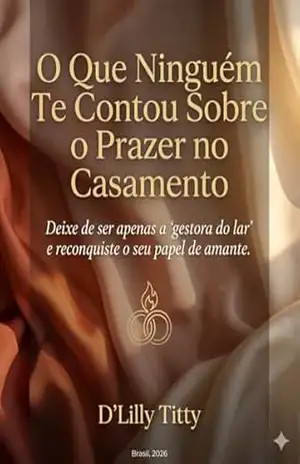 O Que Ninguém Te Contou Sobre o Prazer no Casamento: Deixe de ser apenas a ”gestora do lar” e reconquiste o seu papel de amante. – D’Lilly Titty O Que Ninguém Te Contou Sobre o Prazer no Casamento: Deixe de ser apenas a ”gestora do lar” e reconquiste o seu papel de amante. – D’Lilly Titty