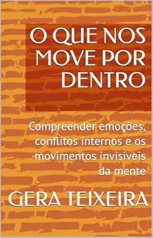 O QUE NOS MOVE POR DENTRO: Compreender emoções, conflitos internos e os movimentos invisíveis da mente – GERA TEIXEIRA
