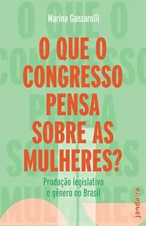 O que o Congresso pensa sobre as mulheres?: Produção legislativa e gênero no Brasil – Marina Ganzarolli