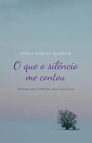 O que o silêncio me contou: Poemas sobre silêncio, cura e presença - Sueli Simião Barros