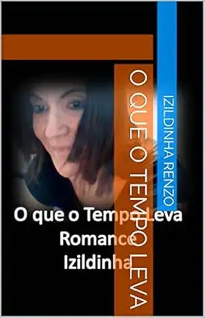 O QUE O TEMPO LEVA (1) – IZILDINHA RENZO O QUE O TEMPO LEVA (1) – IZILDINHA RENZO
