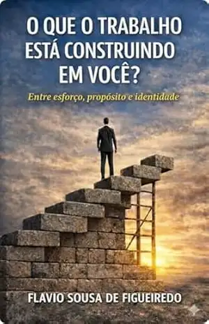 O QUE O TRABALHO ESTÁ CONSTRUINDO EM VOCÊ?: Entre esforço, propósito e identidade – FLAVIO SOUSA DE  FIGUEIREDO