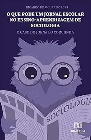 O que pode um jornal escolar no ensino–aprendizagem de sociologia: o caso do Jornal O Corujinha – Ricardo de Moura Borges O que pode um jornal escolar no ensino–aprendizagem de sociologia: o caso do Jornal O Corujinha – Ricardo de Moura Borges