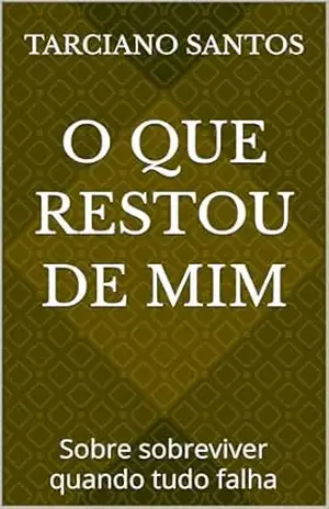 Capa do livro O que restou de mim: Sobre sobreviver quando tudo falha (Fragmentos de mim Livro 1) - Tarciano  Santos