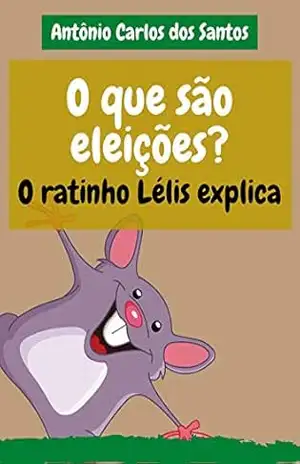 O que são eleições? O ratinho Lélis explica (Coleção Cidadania para Crianças Livro 22) – Antônio Carlos dos Santos