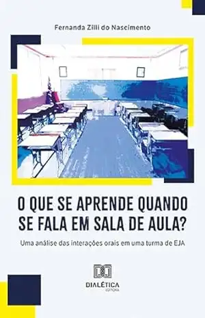 O que se aprende quando se fala em sala de aula?: uma análise das interações orais em uma turma de EJA - Fernanda Zilli do Nascimento O que se aprende quando se fala em sala de aula?: uma análise das interações orais em uma turma de EJA - Fernanda Zilli do Nascimento