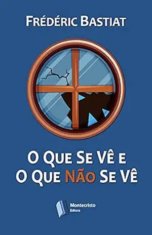 O Que se vê e O Que não se vê – Frédéric Bastiat