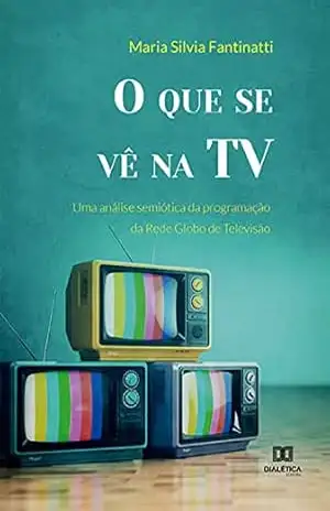 O que se vê na TV: uma análise semiótica da programação da Rede Globo de Televisão - Maria Silvia Fantinatti O que se vê na TV: uma análise semiótica da programação da Rede Globo de Televisão - Maria Silvia Fantinatti